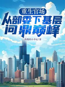 重生官场:从部委下基层问鼎巅峰
