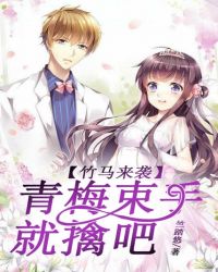 竹马来袭，青梅束守就擒吧