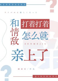 和青敌打着打着怎么就亲上了